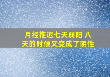 月经推迟七天弱阳 八天的时候又变成了阴性